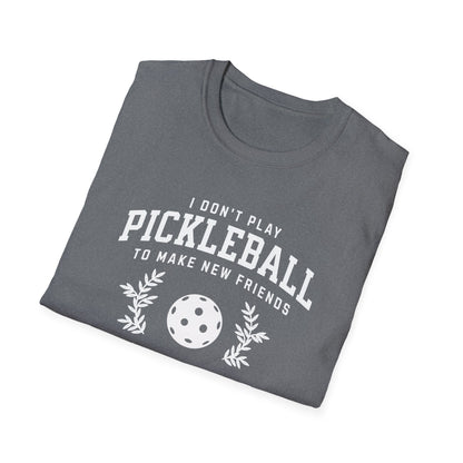 I Don't Play Pickleball to Make New Friends.  But in Your Case I Will Make An Exception.