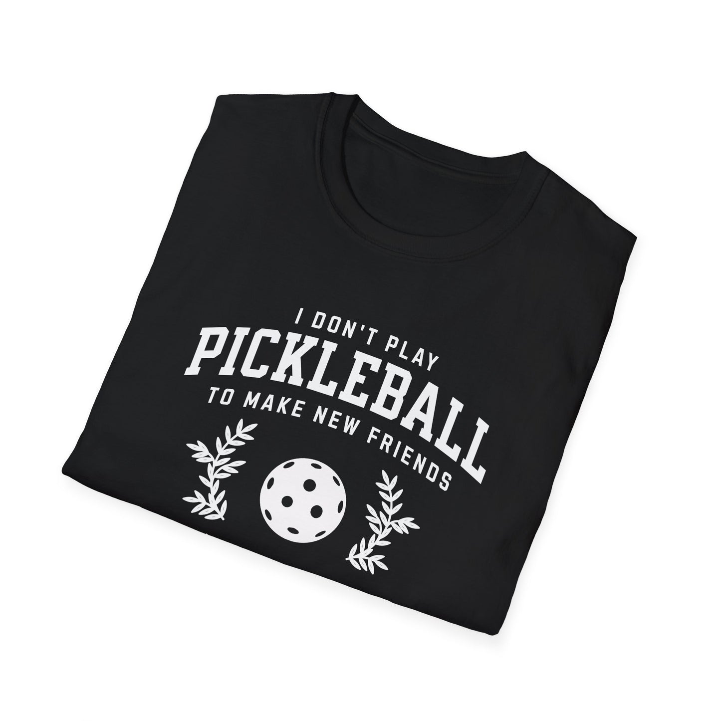 I Don't Play Pickleball to Make New Friends.  But in Your Case I Will Make An Exception.